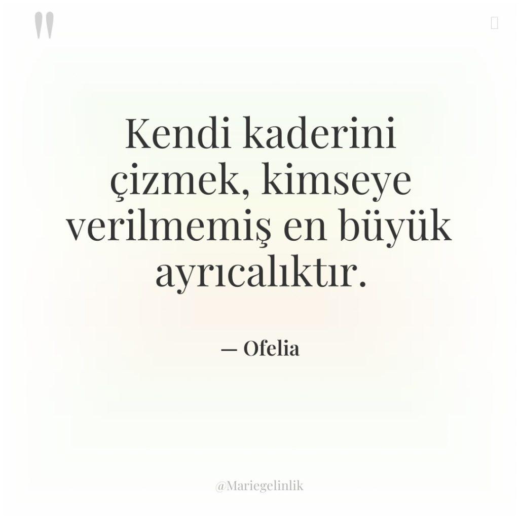 Kendi kaderini çizmek, kimseye verilmemiş en büyük ayrıcalıktır.