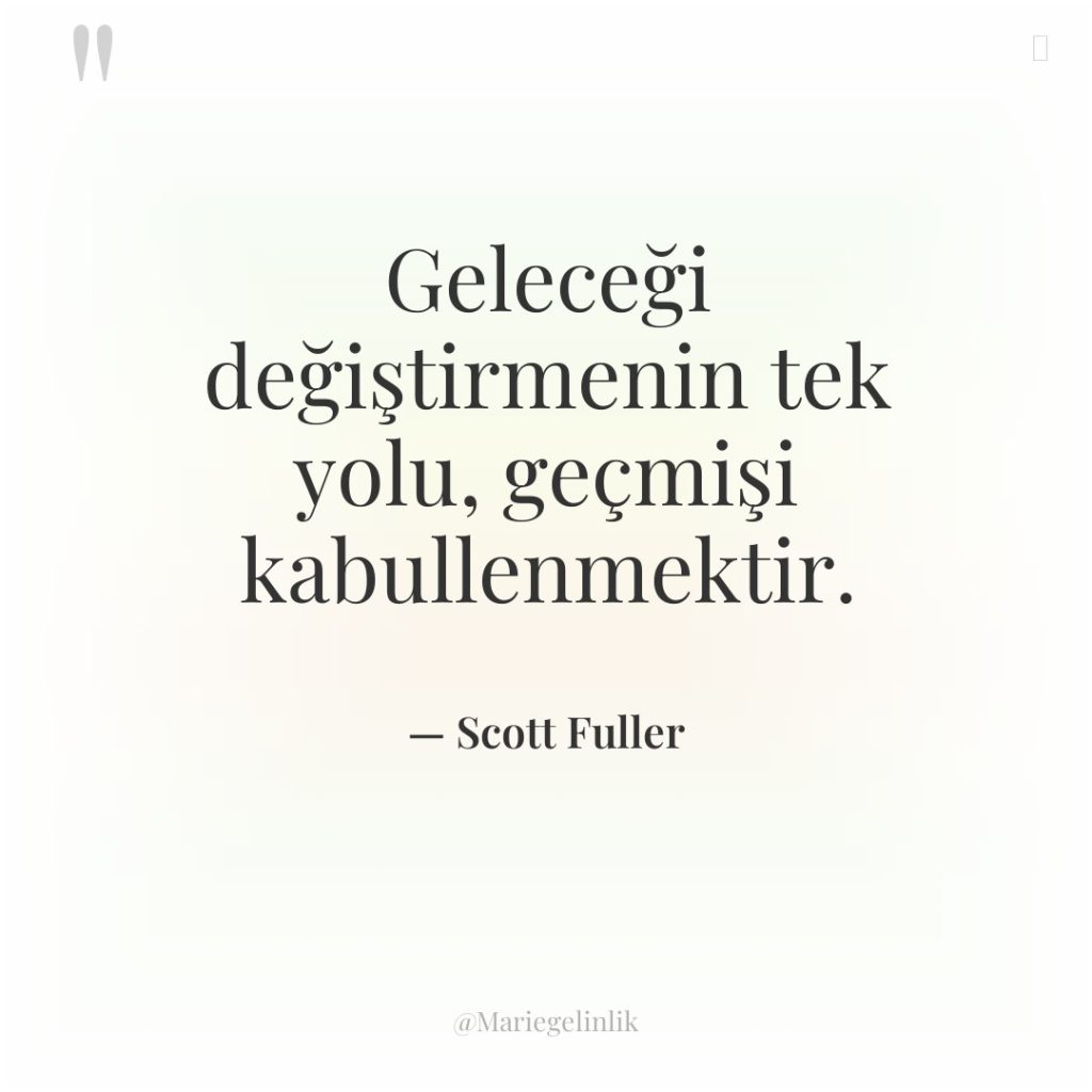 Geleceği değiştirmenin tek yolu, geçmişi kabullenmektir.