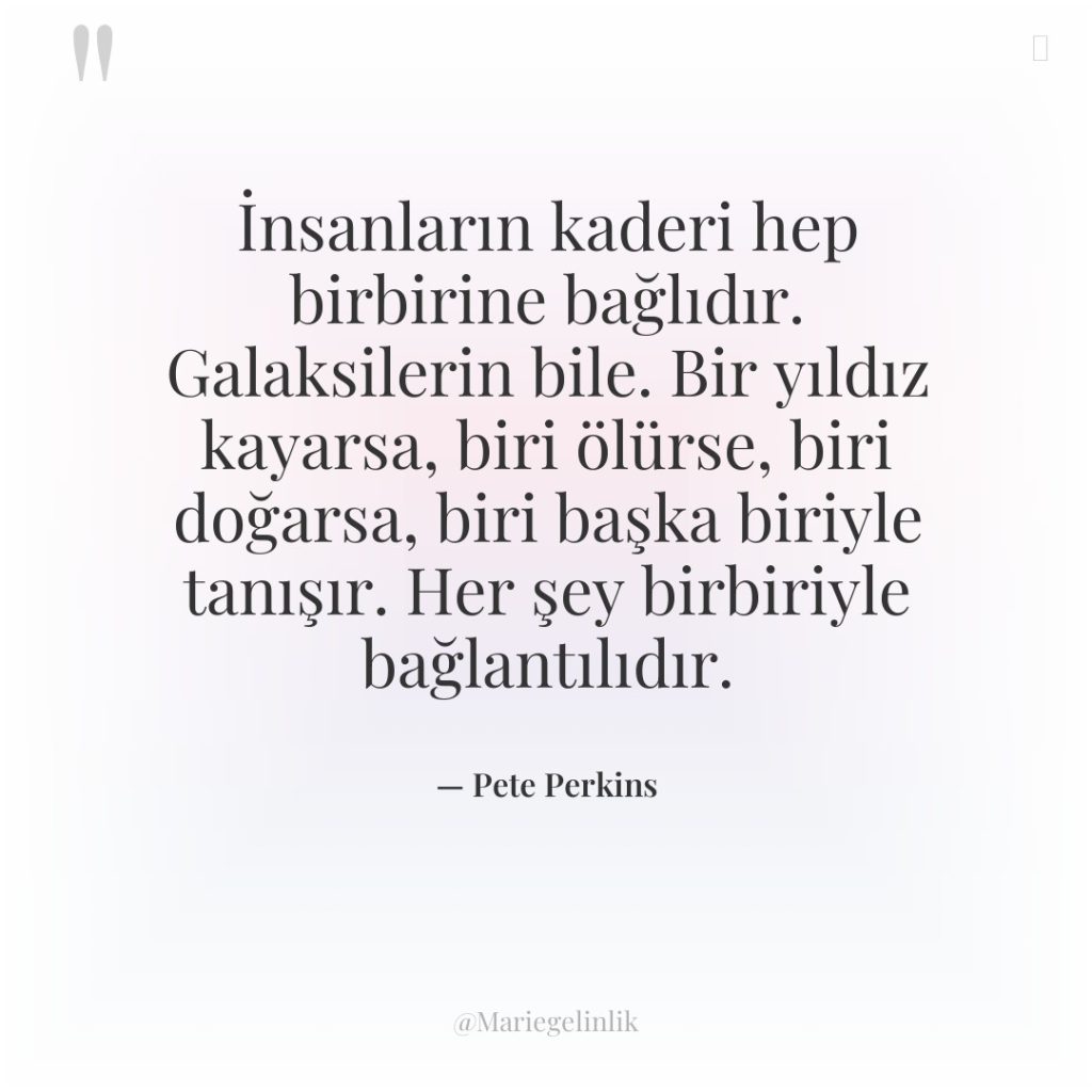 İnsanların kaderi hep birbirine bağlıdır. Galaksilerin bile. Bir yıldız kayarsa,…