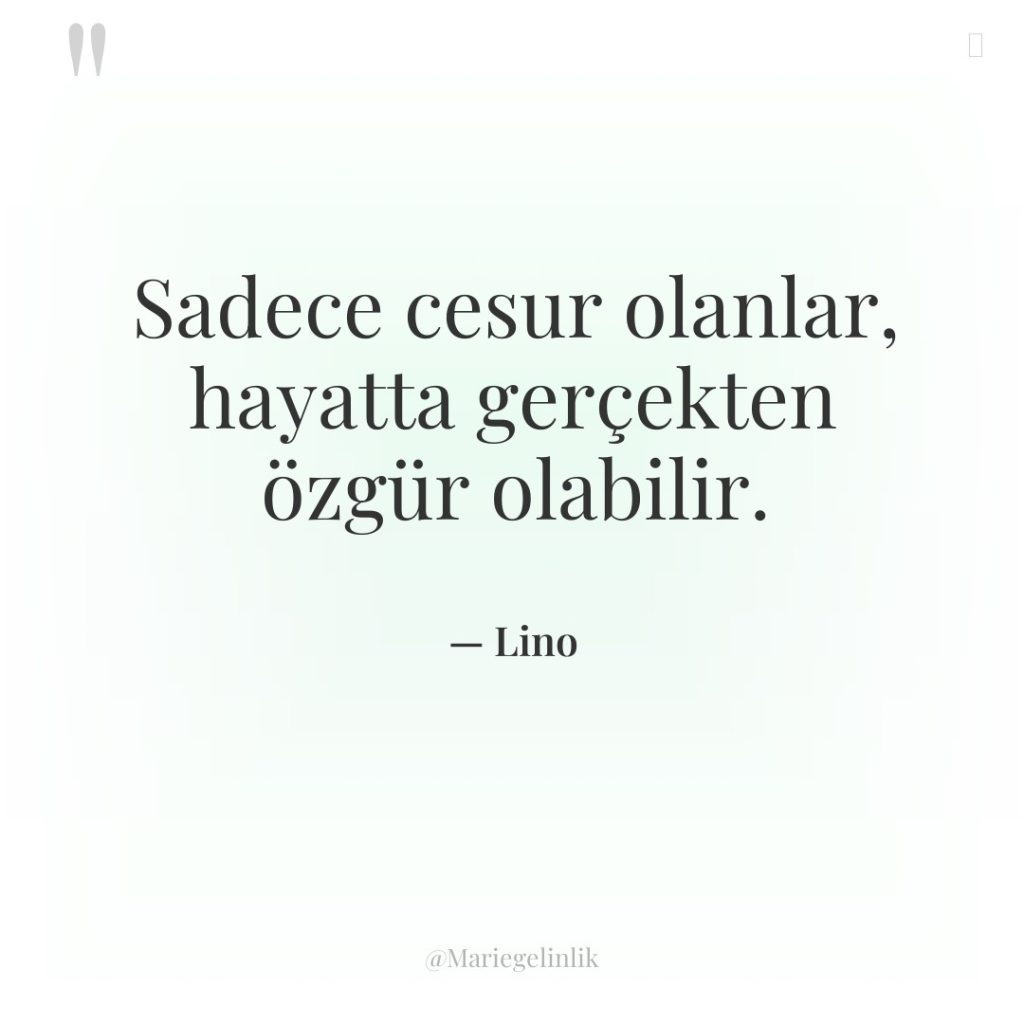 Sadece cesur olanlar, hayatta gerçekten özgür olabilir.