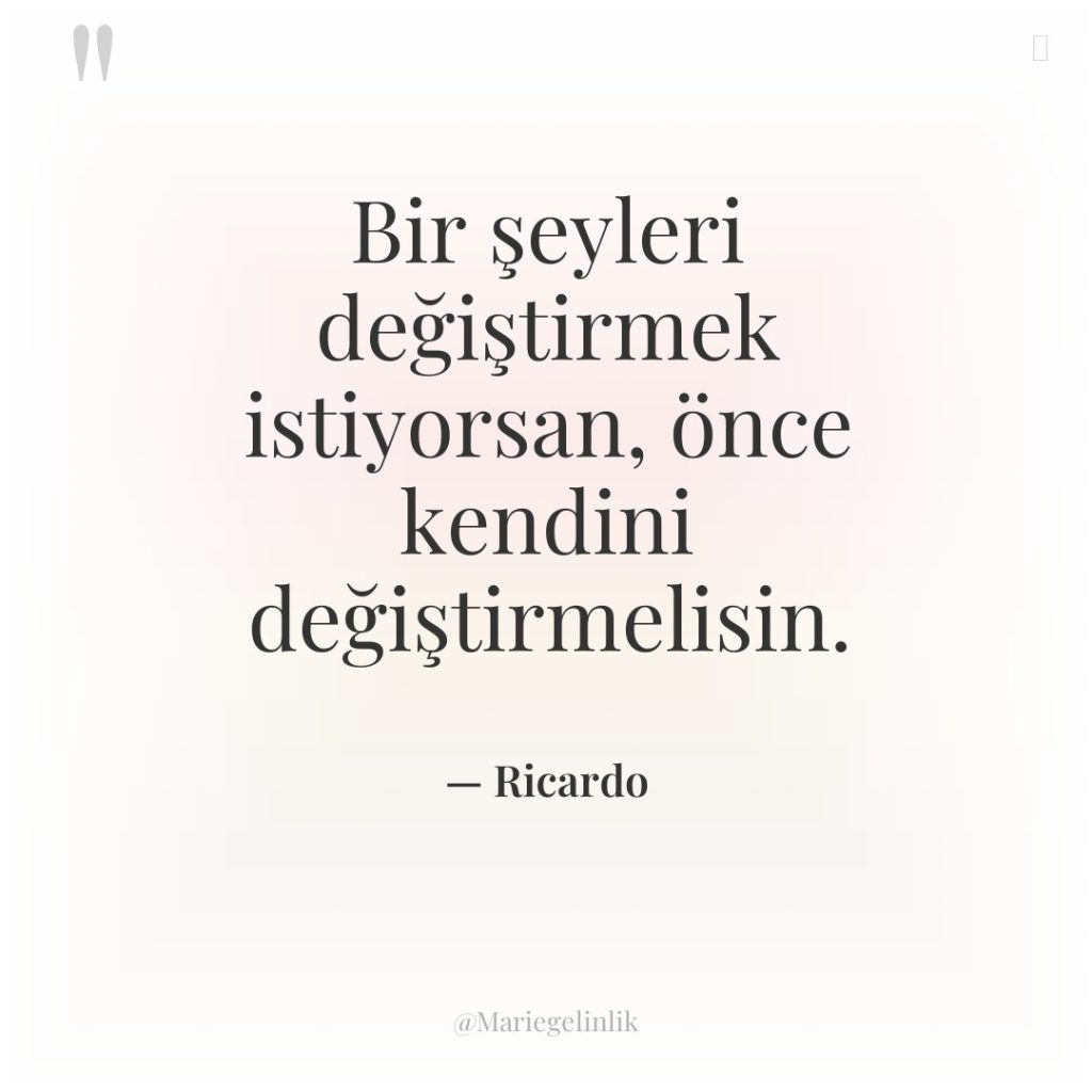 Bir şeyleri değiştirmek istiyorsan, önce kendini değiştirmelisin.