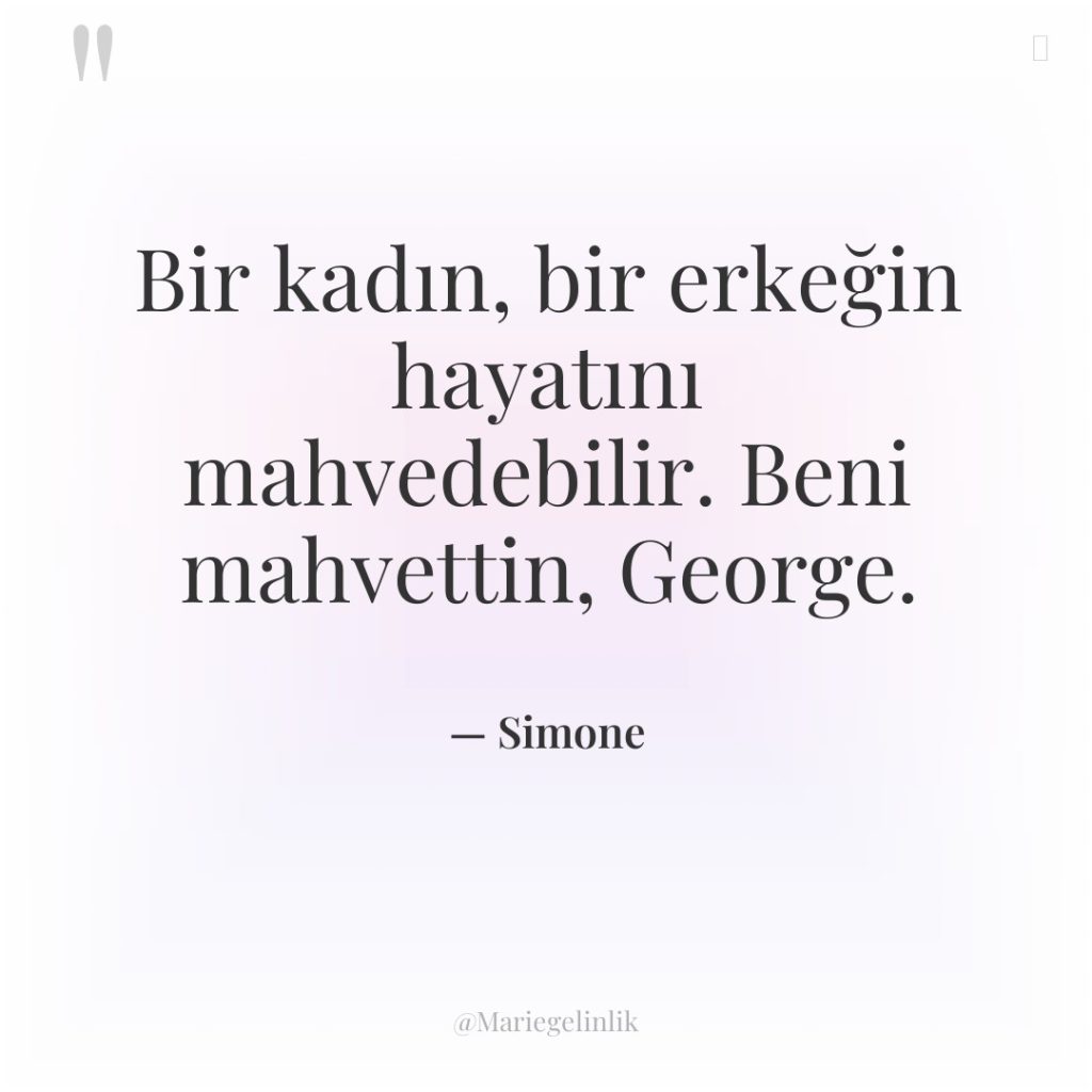 Bir kadın, bir erkeğin hayatını mahvedebilir. Beni mahvettin, George.