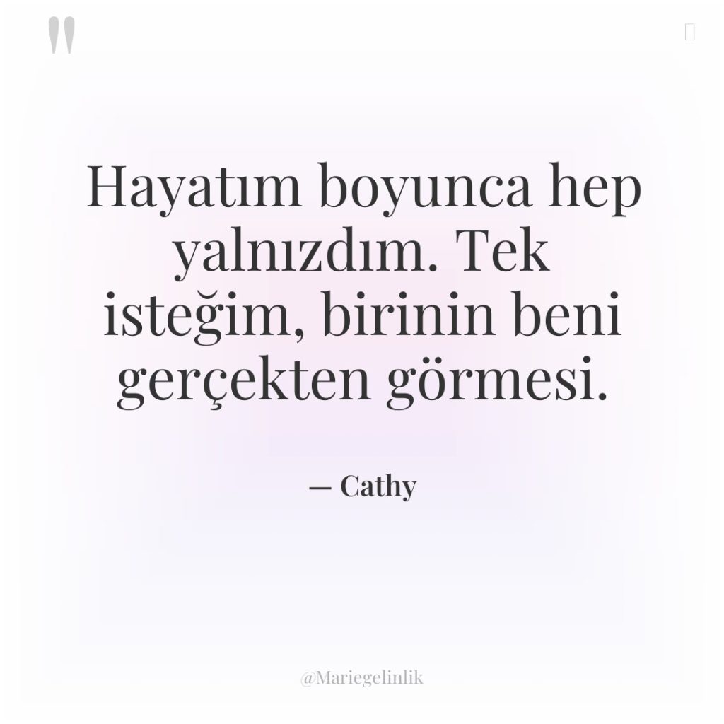 Hayatım boyunca hep yalnızdım. Tek isteğim, birinin beni gerçekten görmesi.