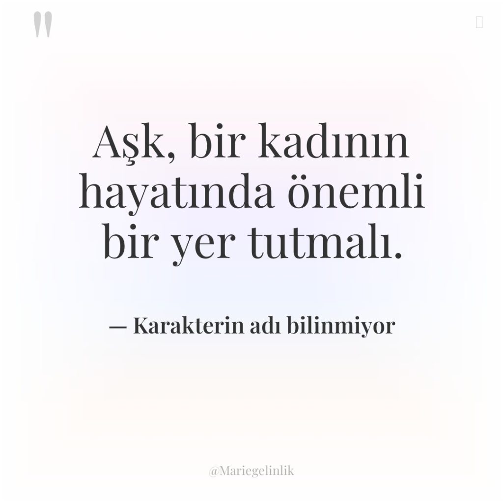 Aşk, bir kadının hayatında önemli bir yer tutmalı.