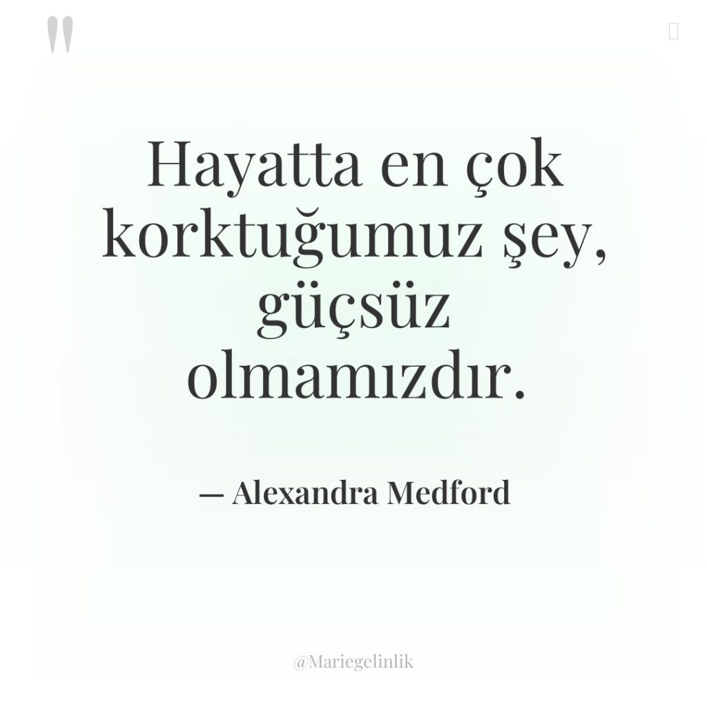 Hayatta en çok korktuğumuz şey, güçsüz olmamızdır.