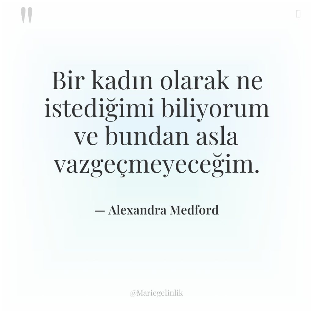 Bir kadın olarak ne istediğimi biliyorum ve bundan asla vazgeçmeyeceğim.