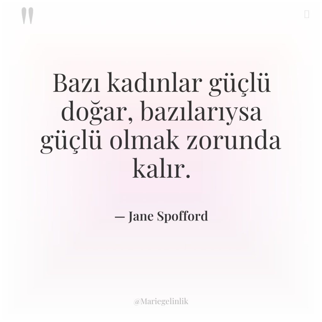 Bazı kadınlar güçlü doğar, bazılarıysa güçlü olmak zorunda kalır.