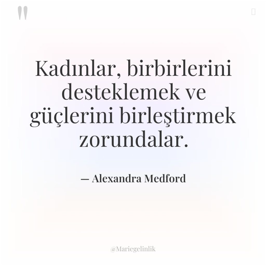 Kadınlar, birbirlerini desteklemek ve güçlerini birleştirmek zorundalar.