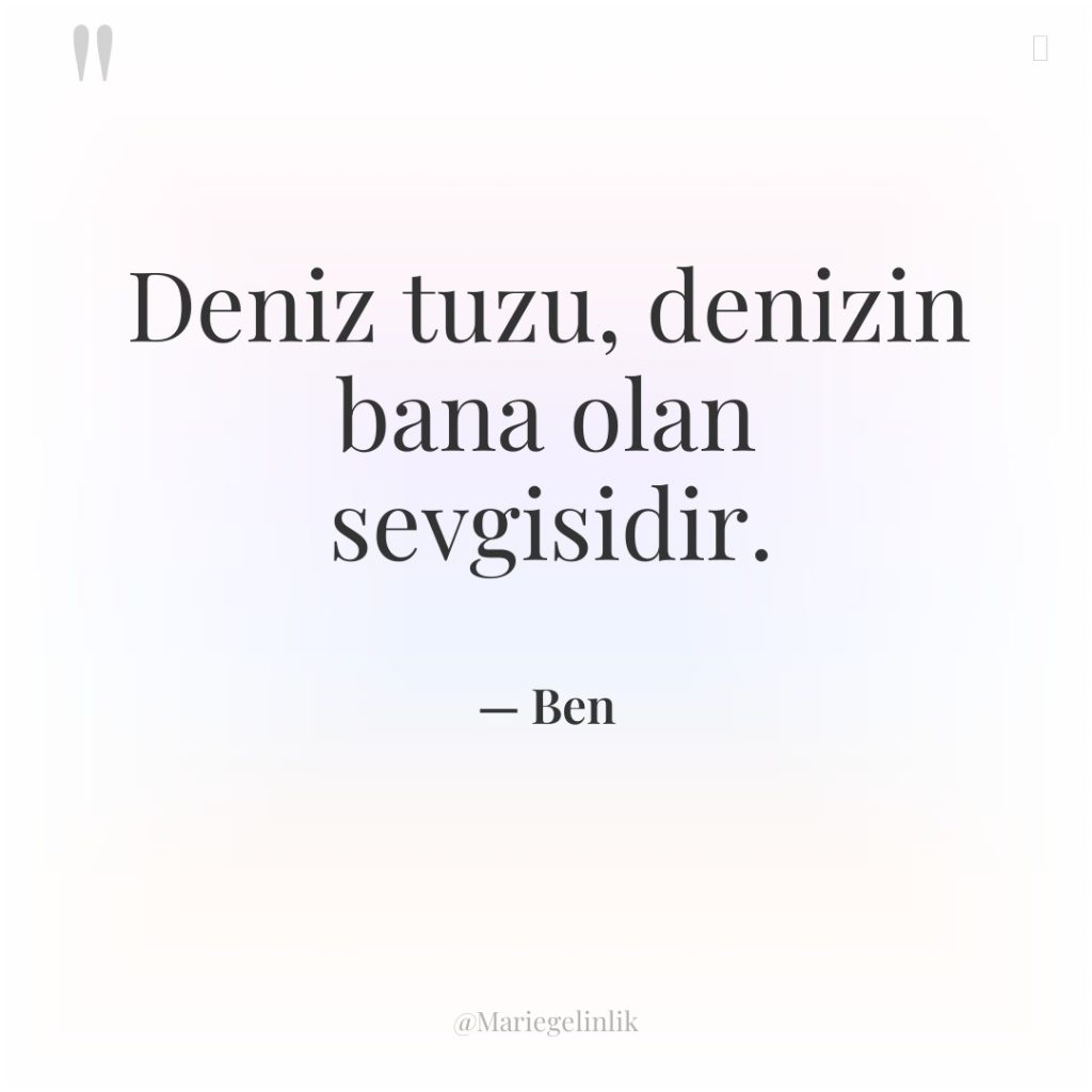 Deniz tuzu, denizin bana olan sevgisidir.