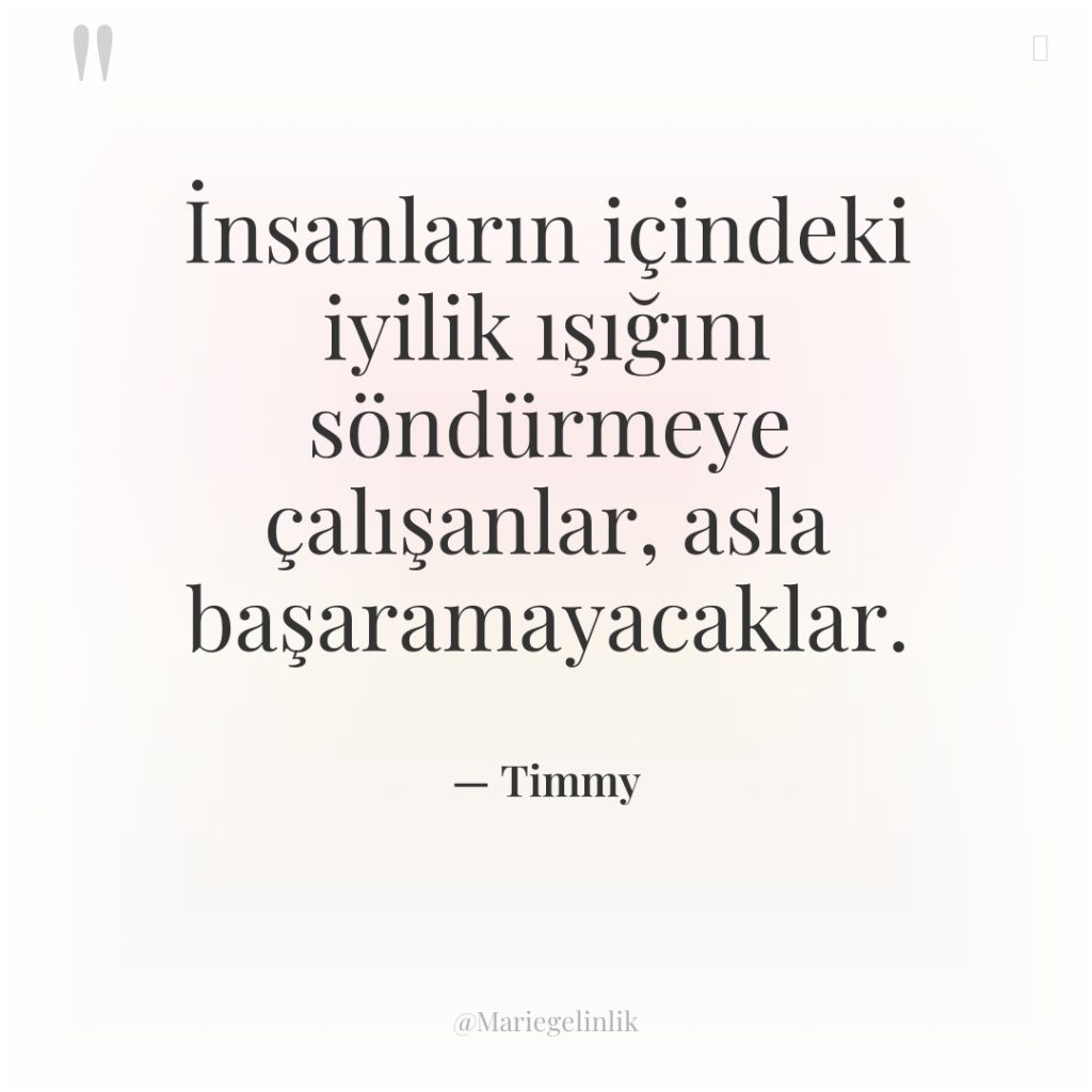 İnsanların içindeki iyilik ışığını söndürmeye çalışanlar, asla başaramayacaklar.