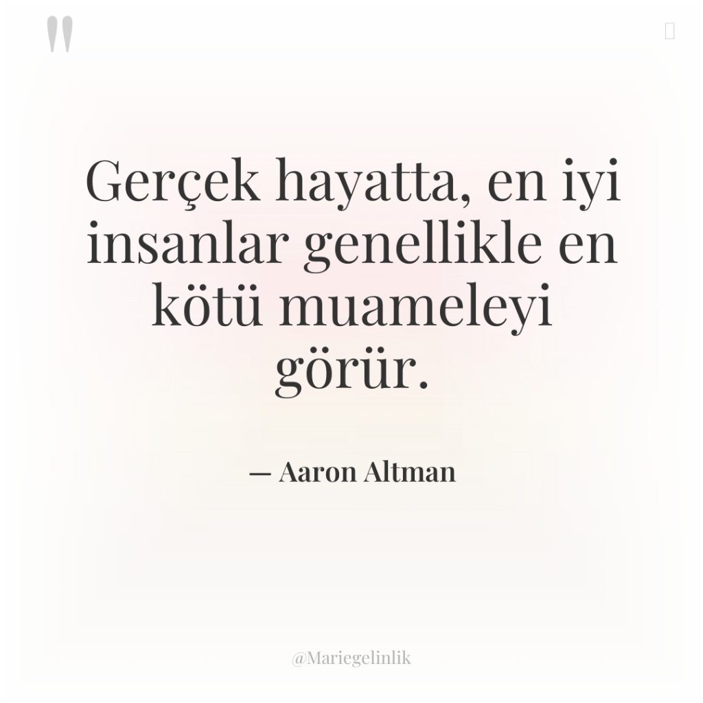 Gerçek hayatta, en iyi insanlar genellikle en kötü muameleyi görür.