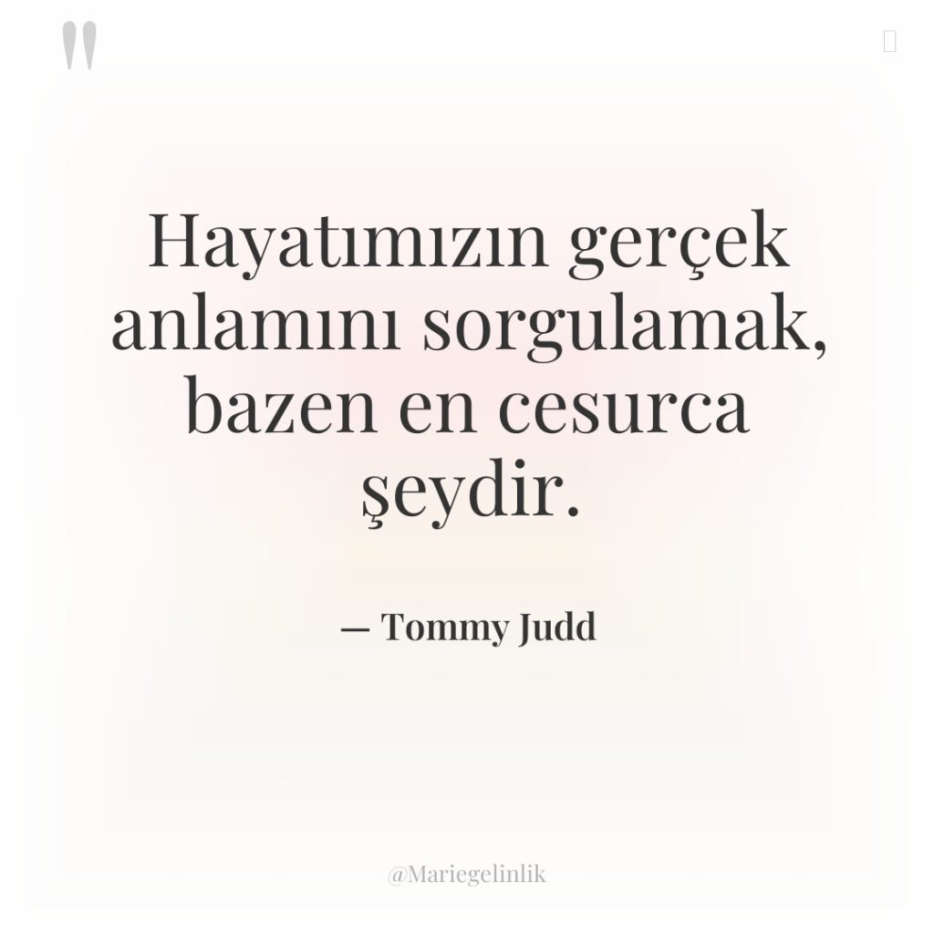 Hayatımızın gerçek anlamını sorgulamak, bazen en cesurca şeydir.