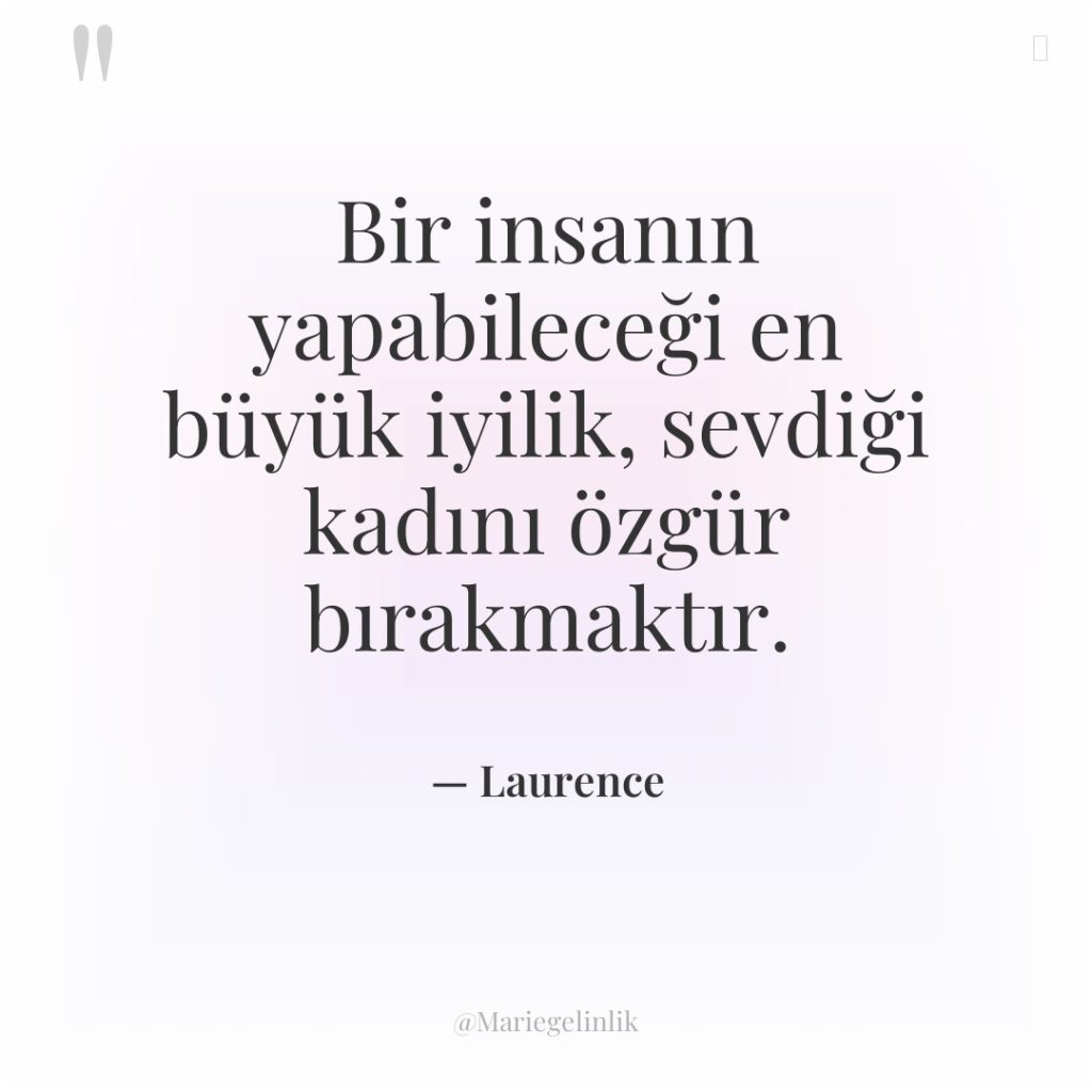 Bir insanın yapabileceği en büyük iyilik, sevdiği kadını özgür bırakmaktır.