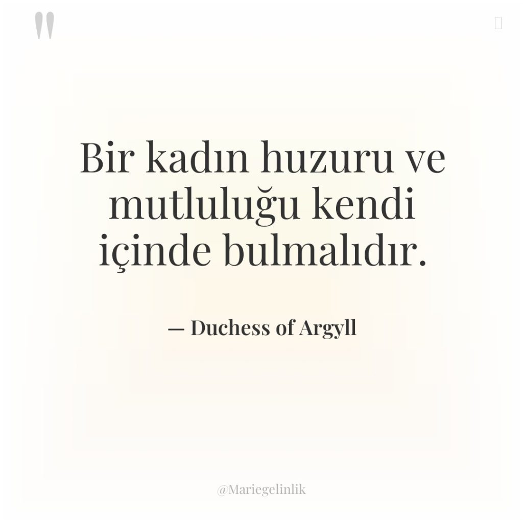 Bir kadın huzuru ve mutluluğu kendi içinde bulmalıdır.