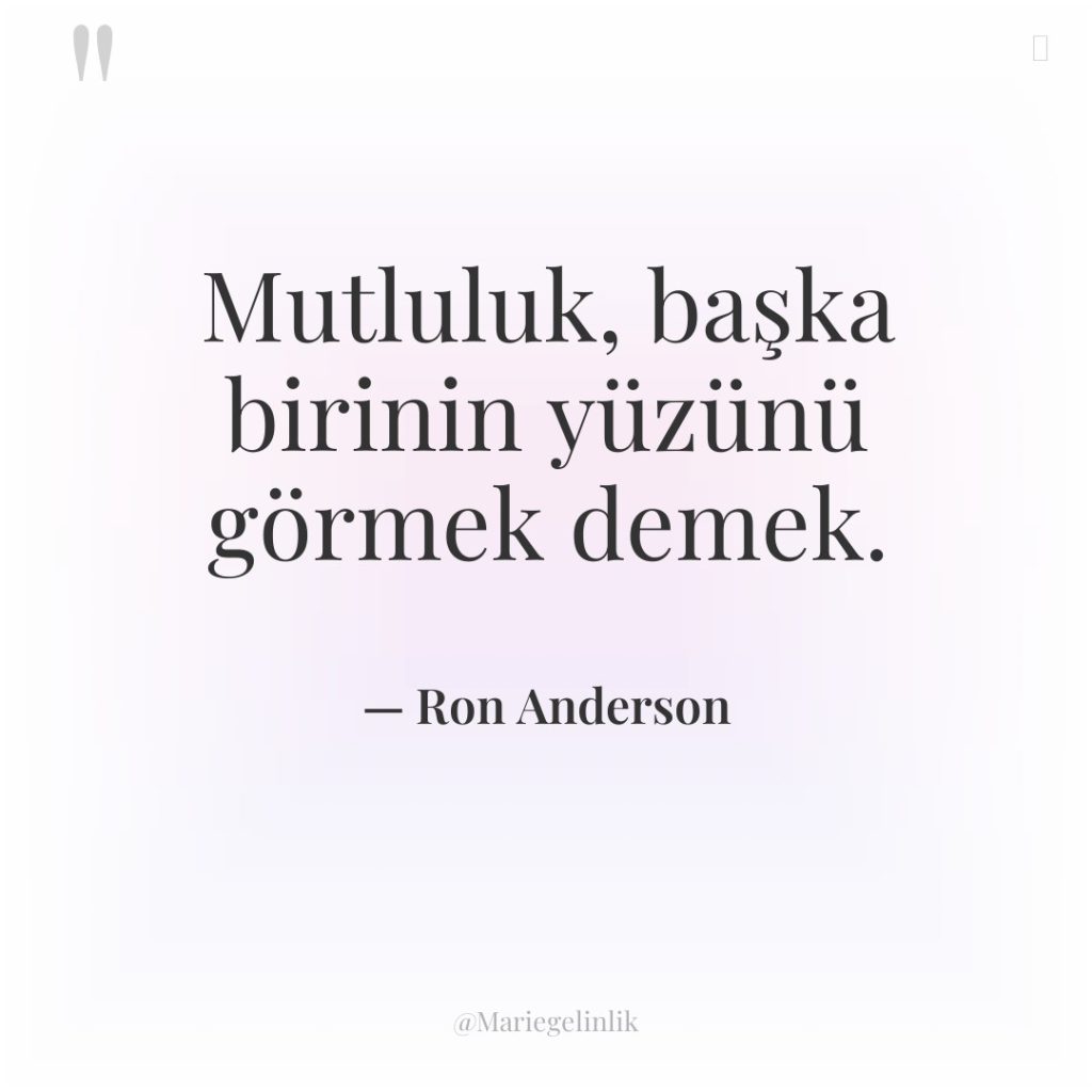 Mutluluk, başka birinin yüzünü görmek demek.