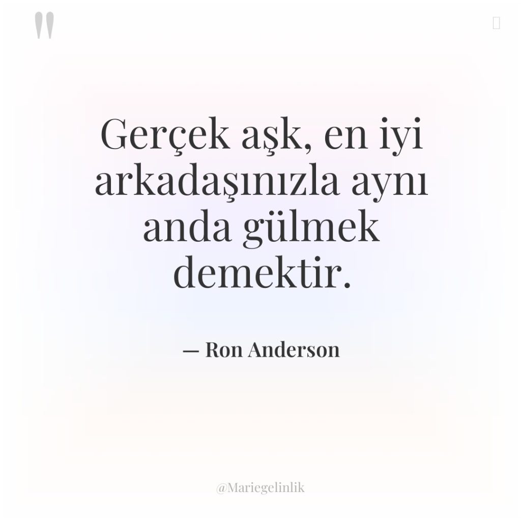 Gerçek aşk, en iyi arkadaşınızla aynı anda gülmek demektir.