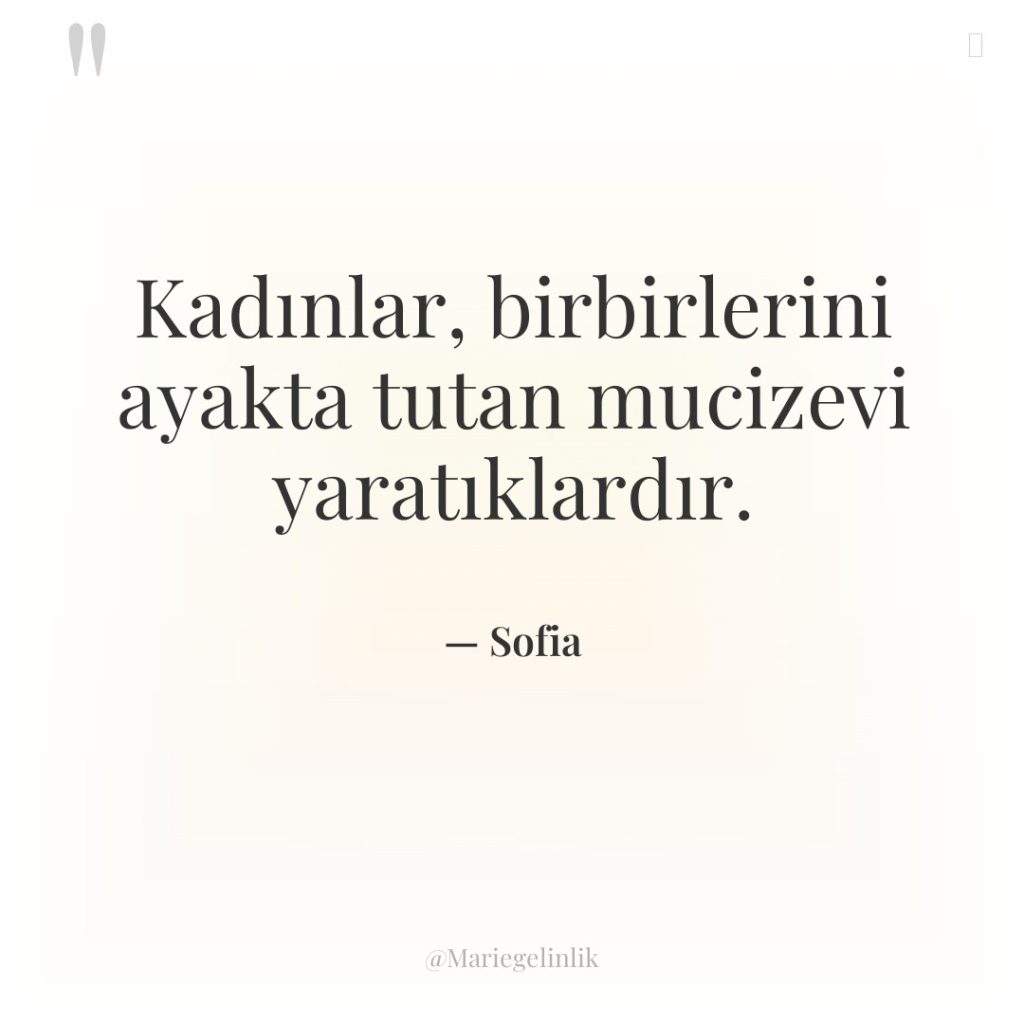 Kadınlar, birbirlerini ayakta tutan mucizevi yaratıklardır.