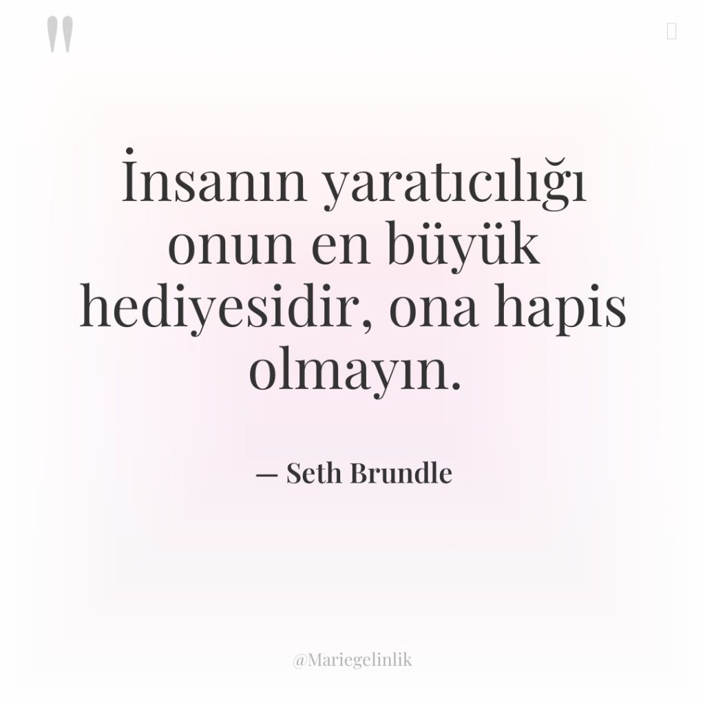 İnsanın yaratıcılığı onun en büyük hediyesidir, ona hapis olmayın.