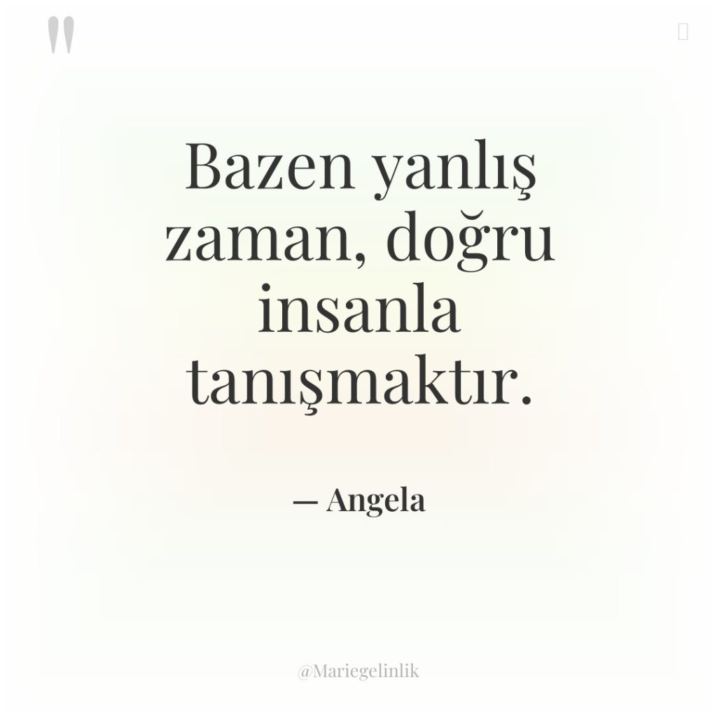 Bazen yanlış zaman, doğru insanla tanışmaktır.