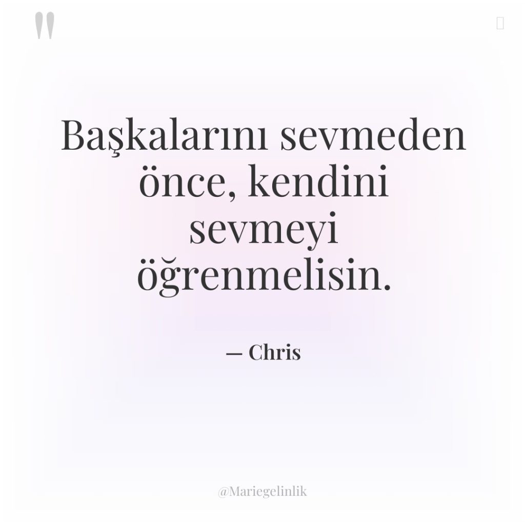 Başkalarını sevmeden önce, kendini sevmeyi öğrenmelisin.
