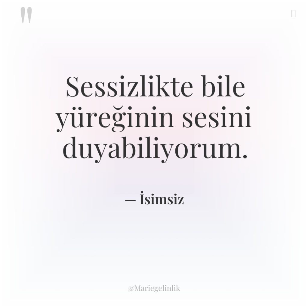 Sessizlikte bile yüreğinin sesini duyabiliyorum.