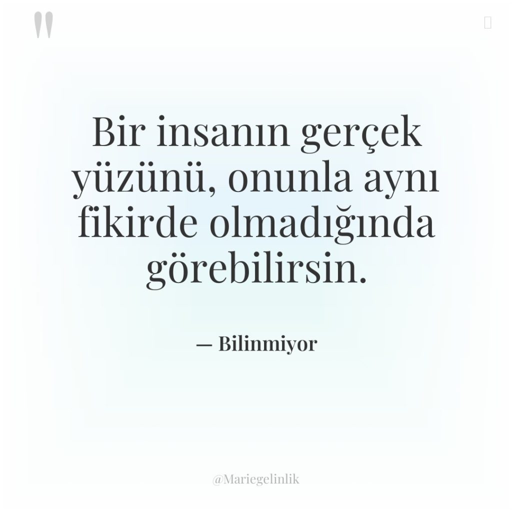 Bir insanın gerçek yüzünü, onunla aynı fikirde olmadığında görebilirsin.