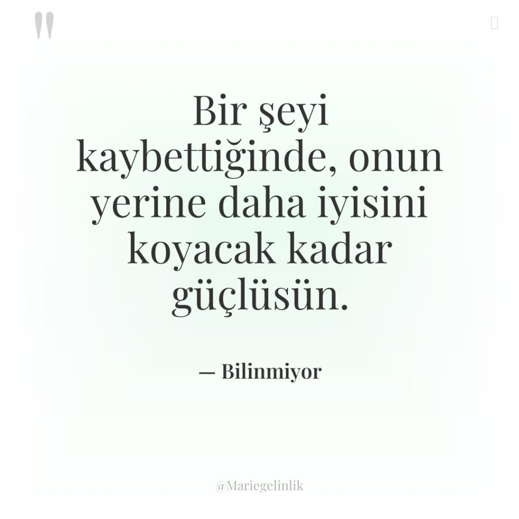 Bir şeyi kaybettiğinde, onun yerine daha iyisini koyacak kadar güçlüsün.