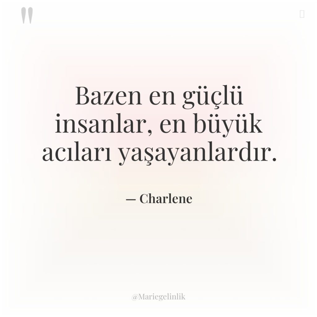 Bazen en güçlü insanlar, en büyük acıları yaşayanlardır.