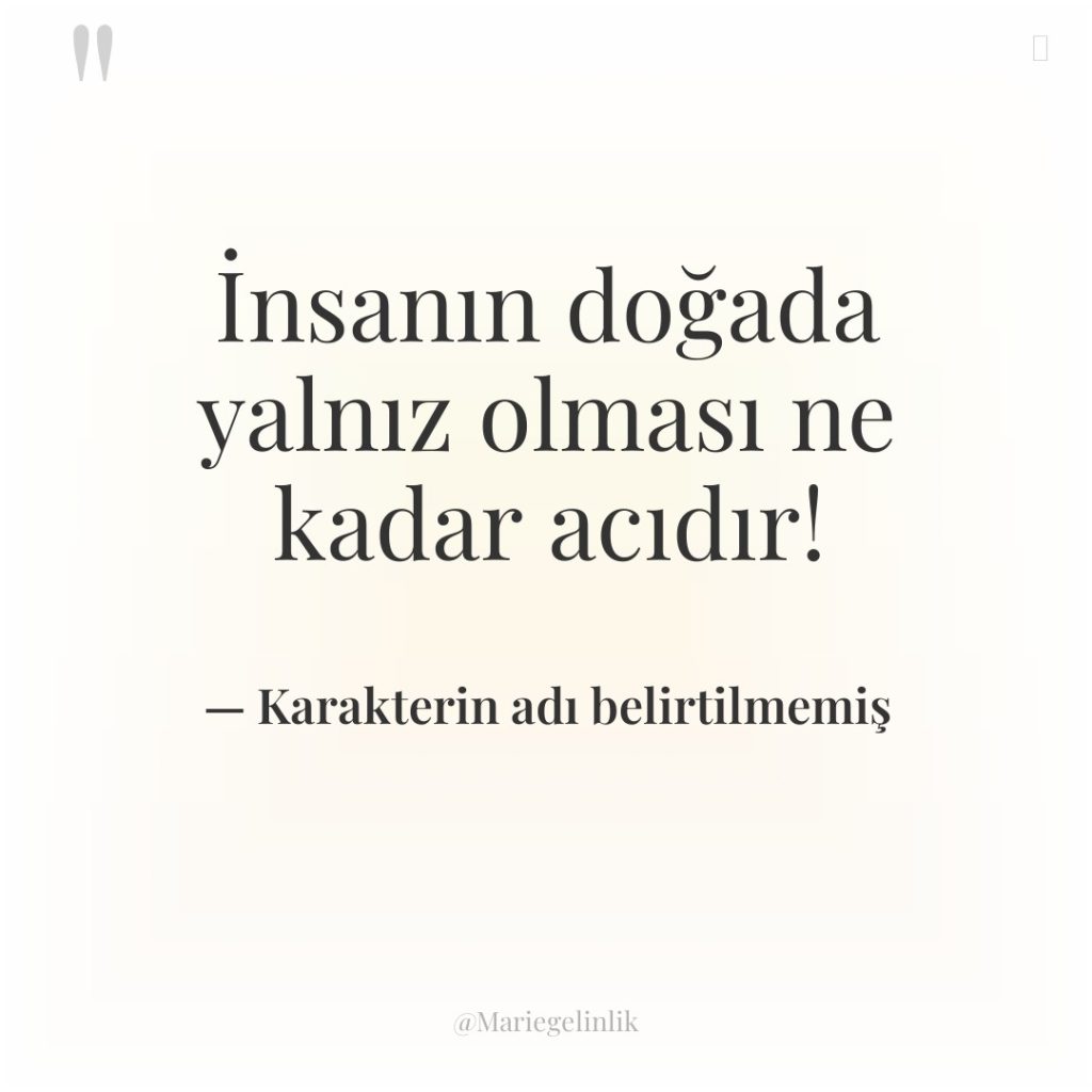 İnsanın doğada yalnız olması ne kadar acıdır!