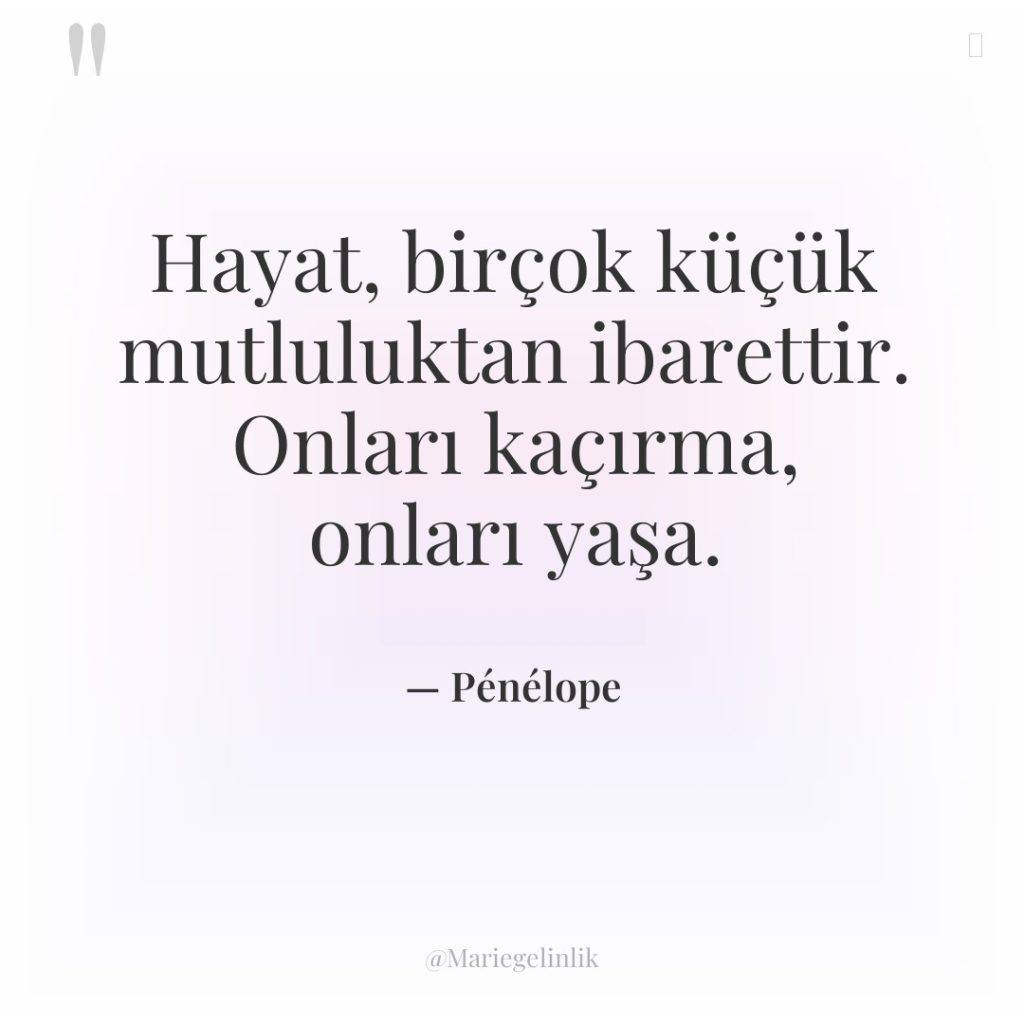 Hayat, birçok küçük mutluluktan ibarettir. Onları kaçırma, onları yaşa.
