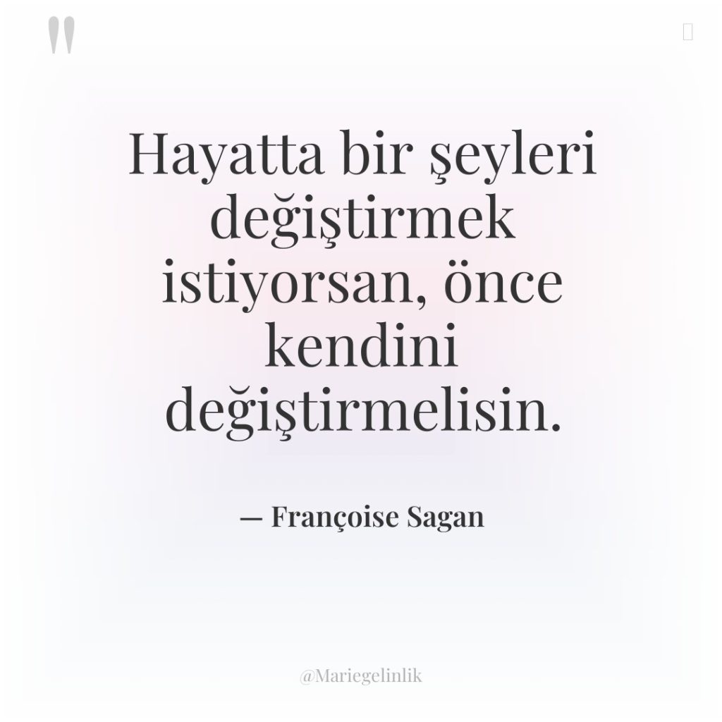 Hayatta bir şeyleri değiştirmek istiyorsan, önce kendini değiştirmelisin.
