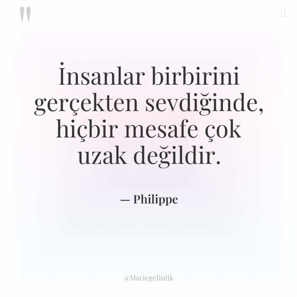 İnsanlar birbirini gerçekten sevdiğinde, hiçbir mesafe çok uzak değildir.