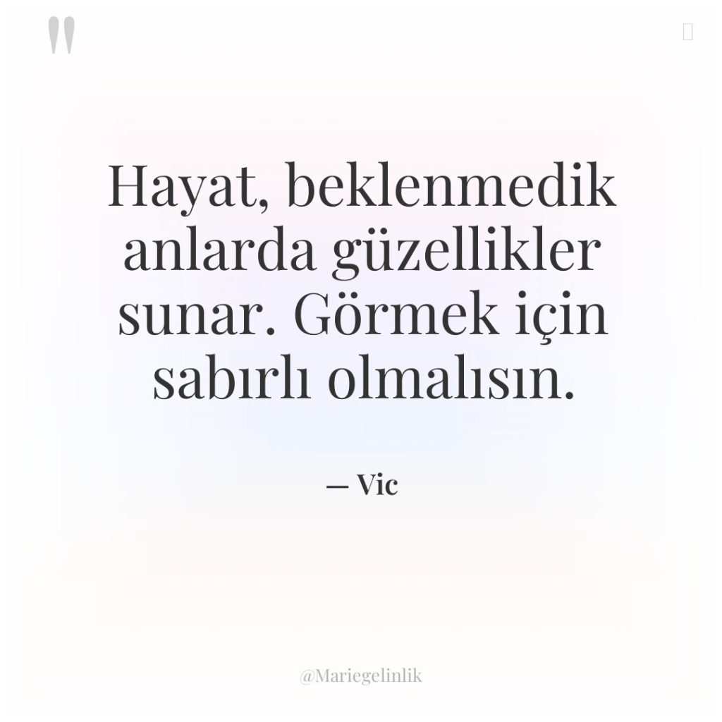 Hayat, beklenmedik anlarda güzellikler sunar. Görmek için sabırlı olmalısın.