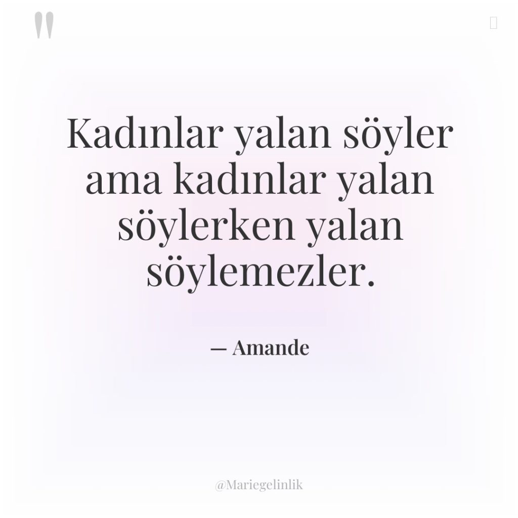 Kadınlar yalan söyler ama kadınlar yalan söylerken yalan söylemezler.