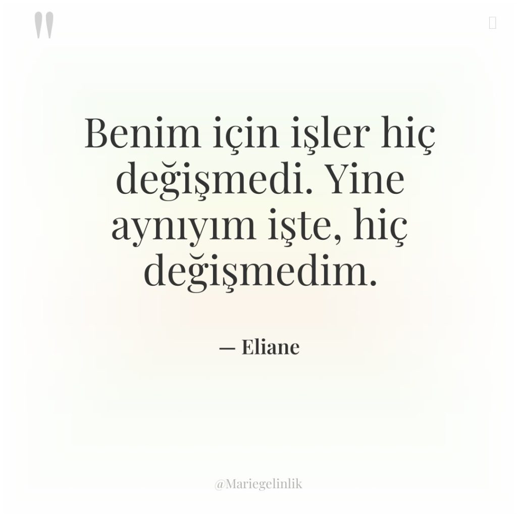 Benim için işler hiç değişmedi. Yine aynıyım işte, hiç değişmedim.