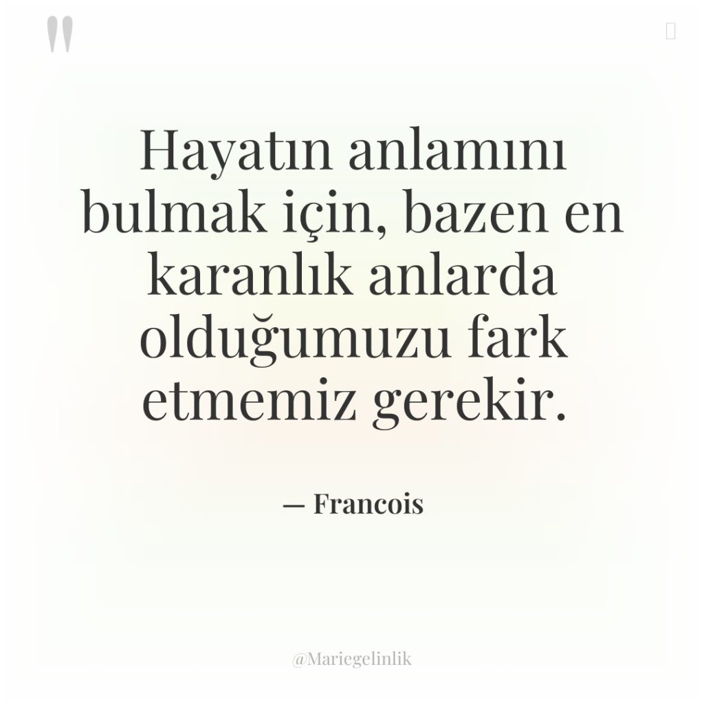 Hayatın anlamını bulmak için, bazen en karanlık anlarda olduğumuzu fark…