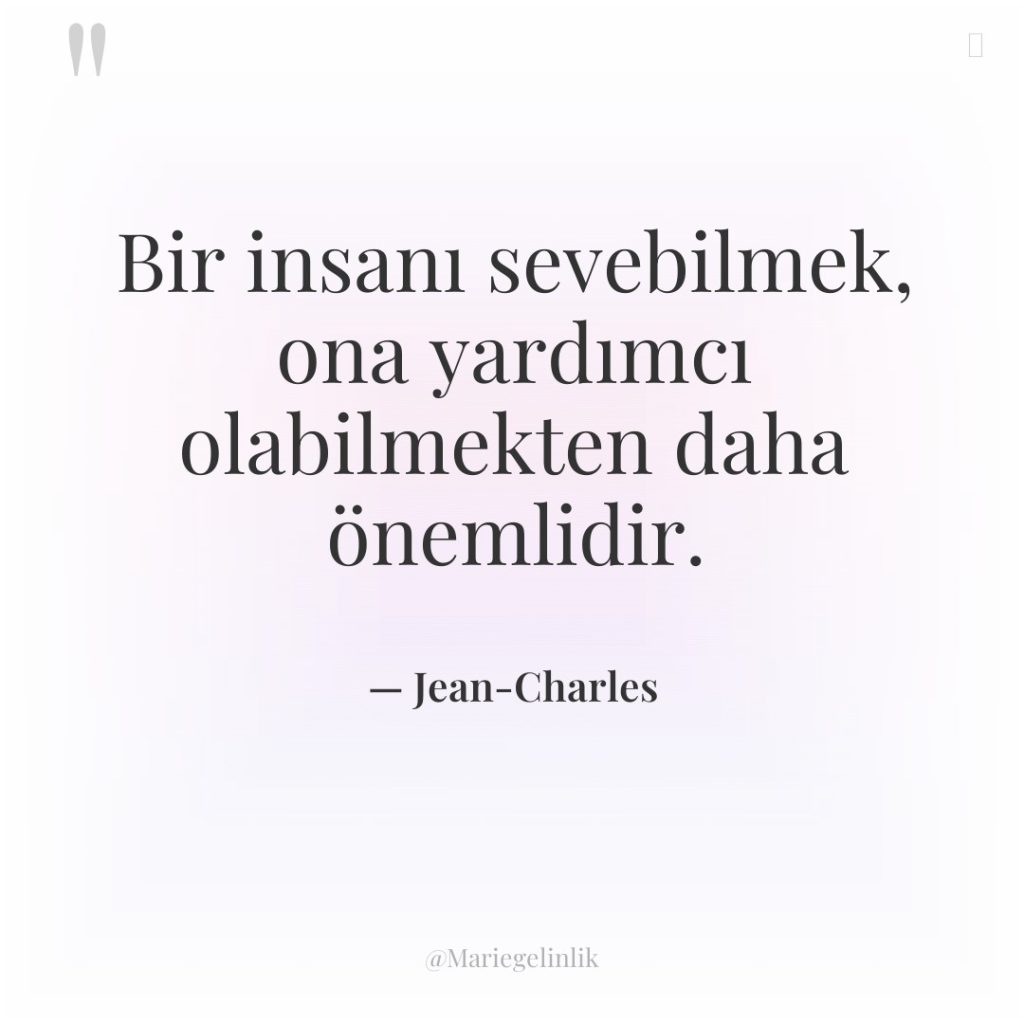 Bir insanı sevebilmek, ona yardımcı olabilmekten daha önemlidir.