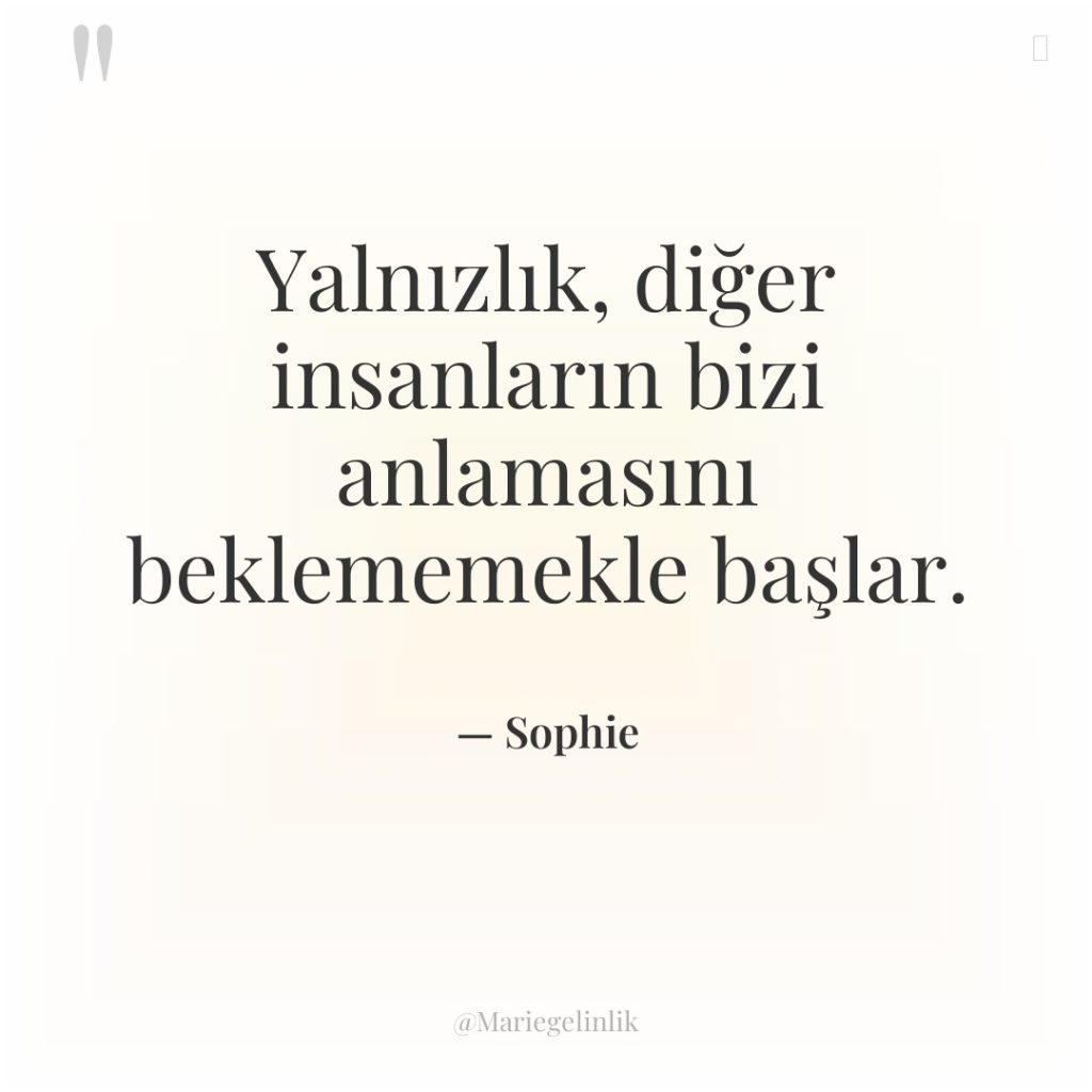 Yalnızlık, diğer insanların bizi anlamasını beklememekle başlar.