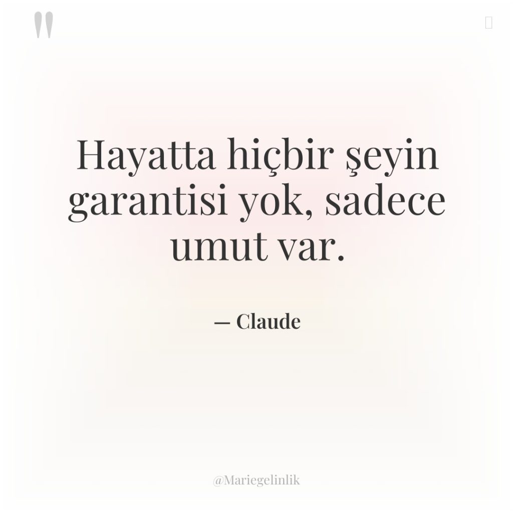 Hayatta hiçbir şeyin garantisi yok, sadece umut var.