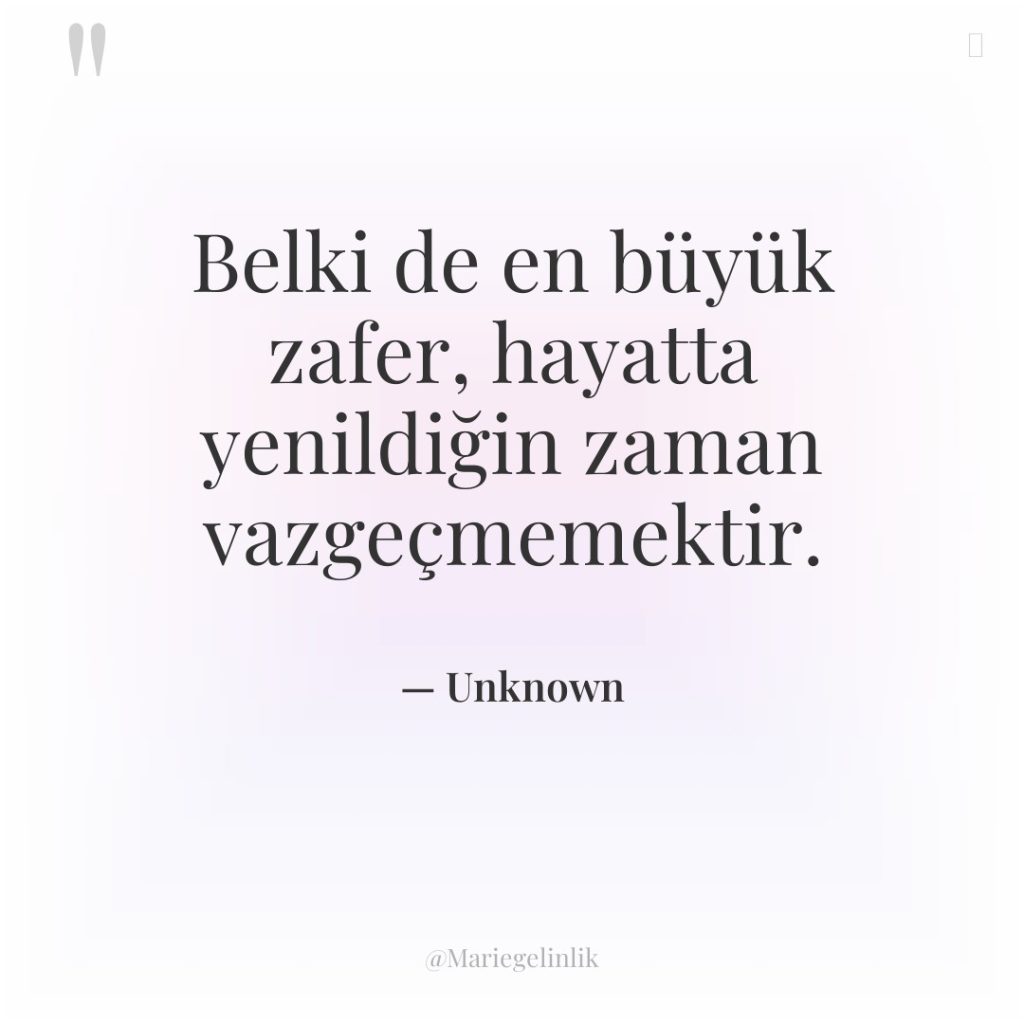 Belki de en büyük zafer, hayatta yenildiğin zaman vazgeçmemektir.