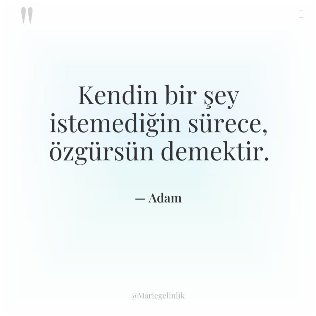 Kendin bir şey istemediğin sürece, özgürsün demektir.