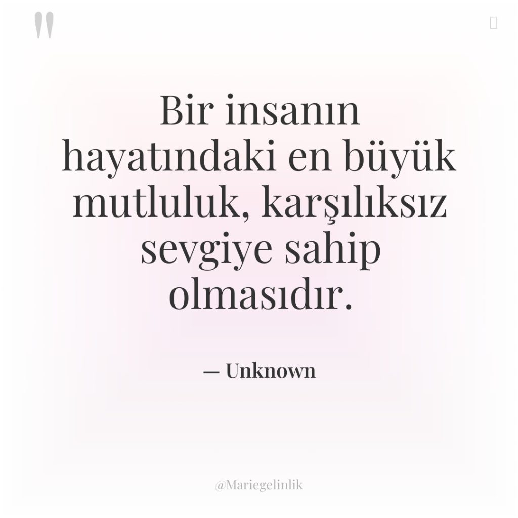 Bir insanın hayatındaki en büyük mutluluk, karşılıksız sevgiye sahip olmasıdır.
