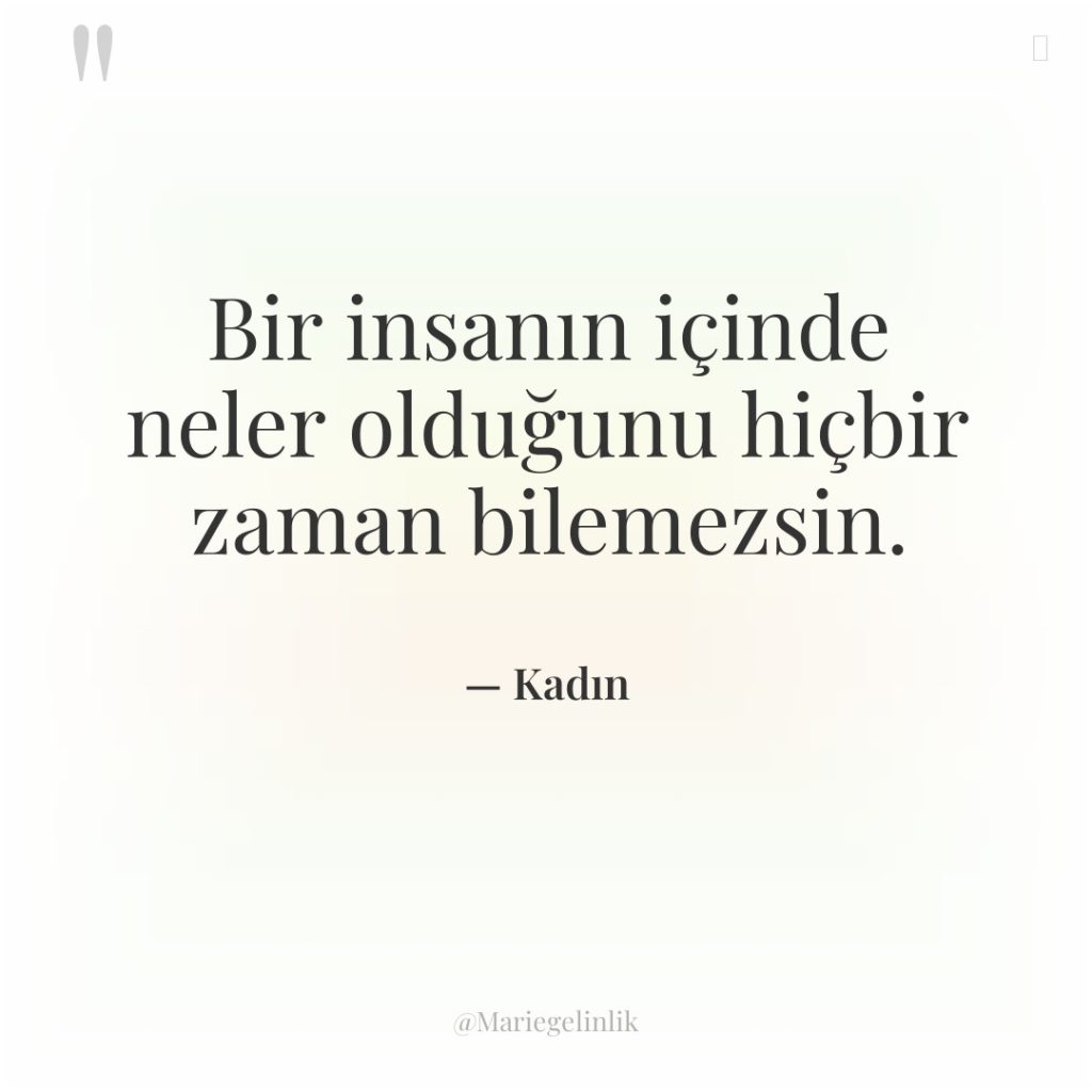 Bir insanın içinde neler olduğunu hiçbir zaman bilemezsin.
