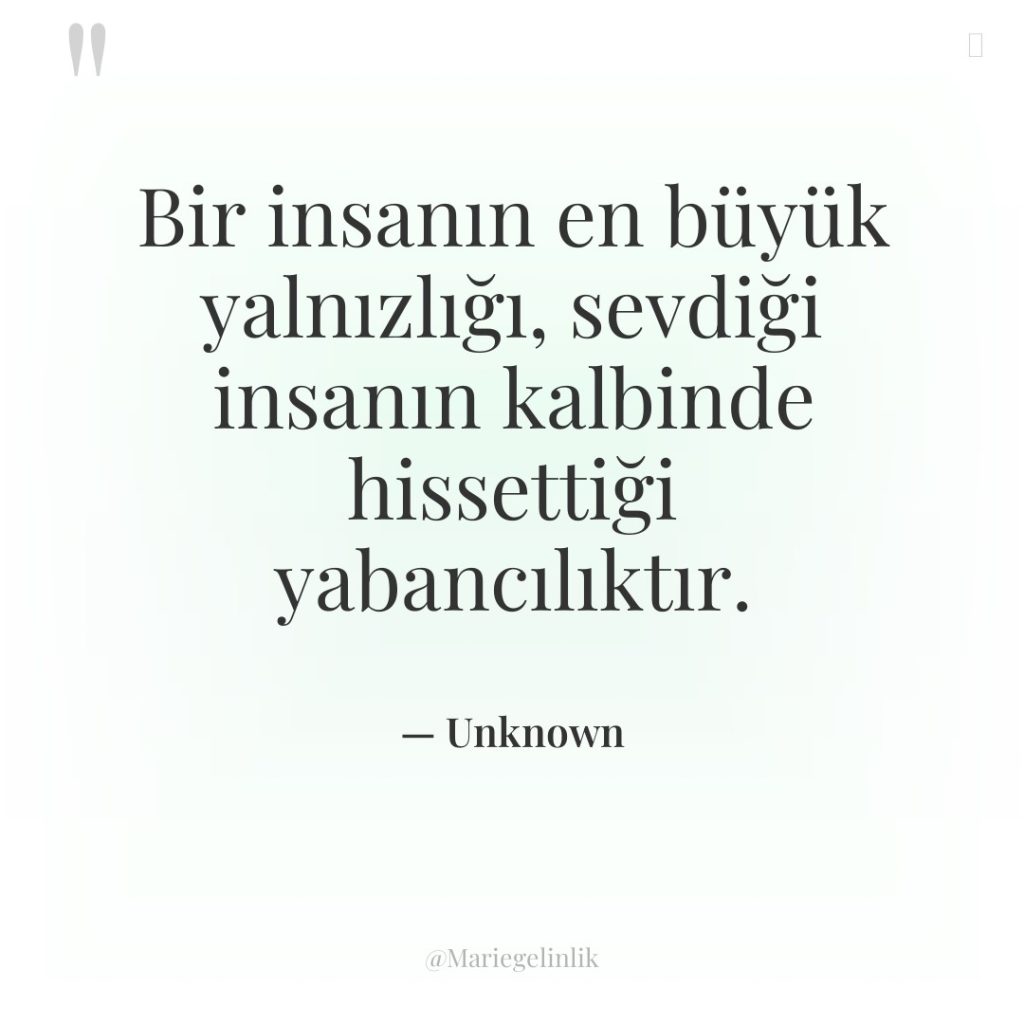 Bir insanın en büyük yalnızlığı, sevdiği insanın kalbinde hissettiği yabancılıktır.