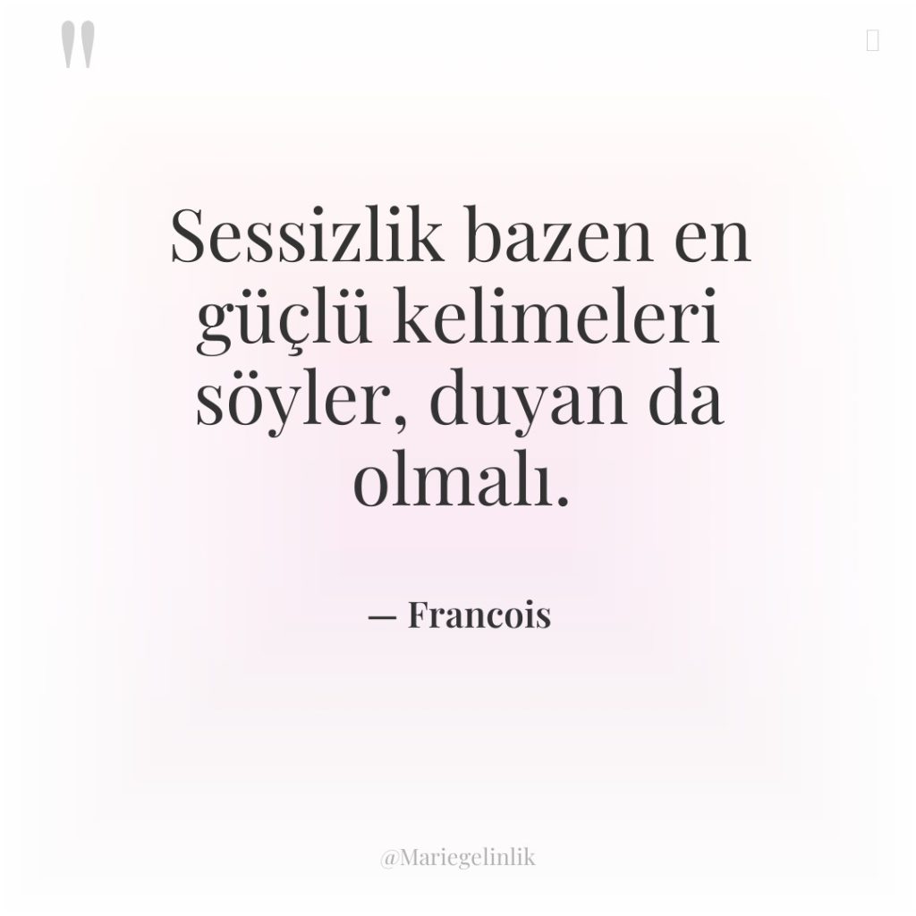 Sessizlik bazen en güçlü kelimeleri söyler, duyan da olmalı.