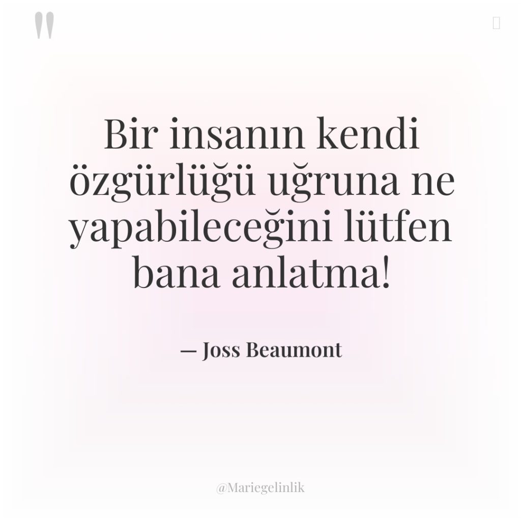 Bir insanın kendi özgürlüğü uğruna ne yapabileceğini lütfen bana anlatma!