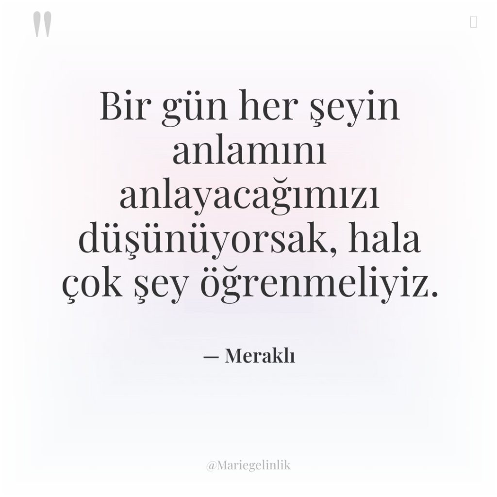 Bir gün her şeyin anlamını anlayacağımızı düşünüyorsak, hala çok şey…