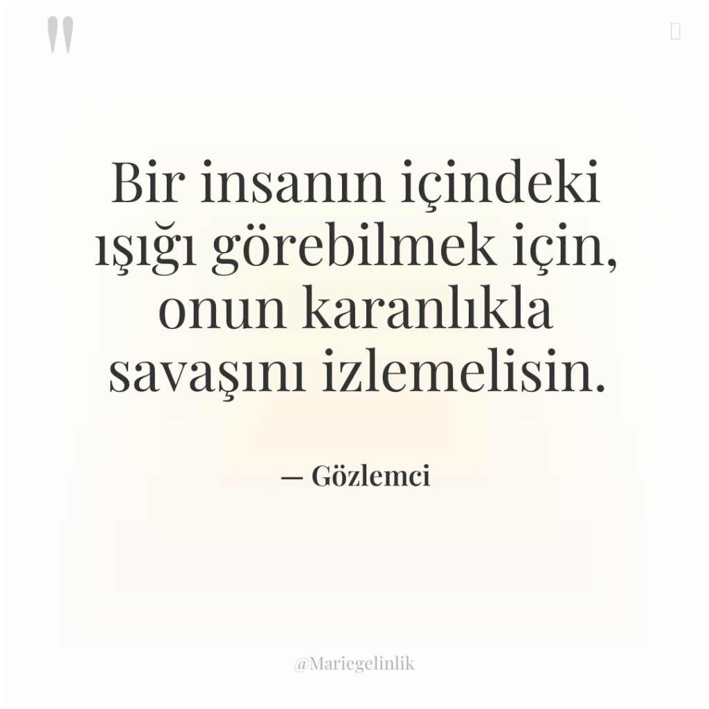 Bir insanın içindeki ışığı görebilmek için, onun karanlıkla savaşını izlemelisin.