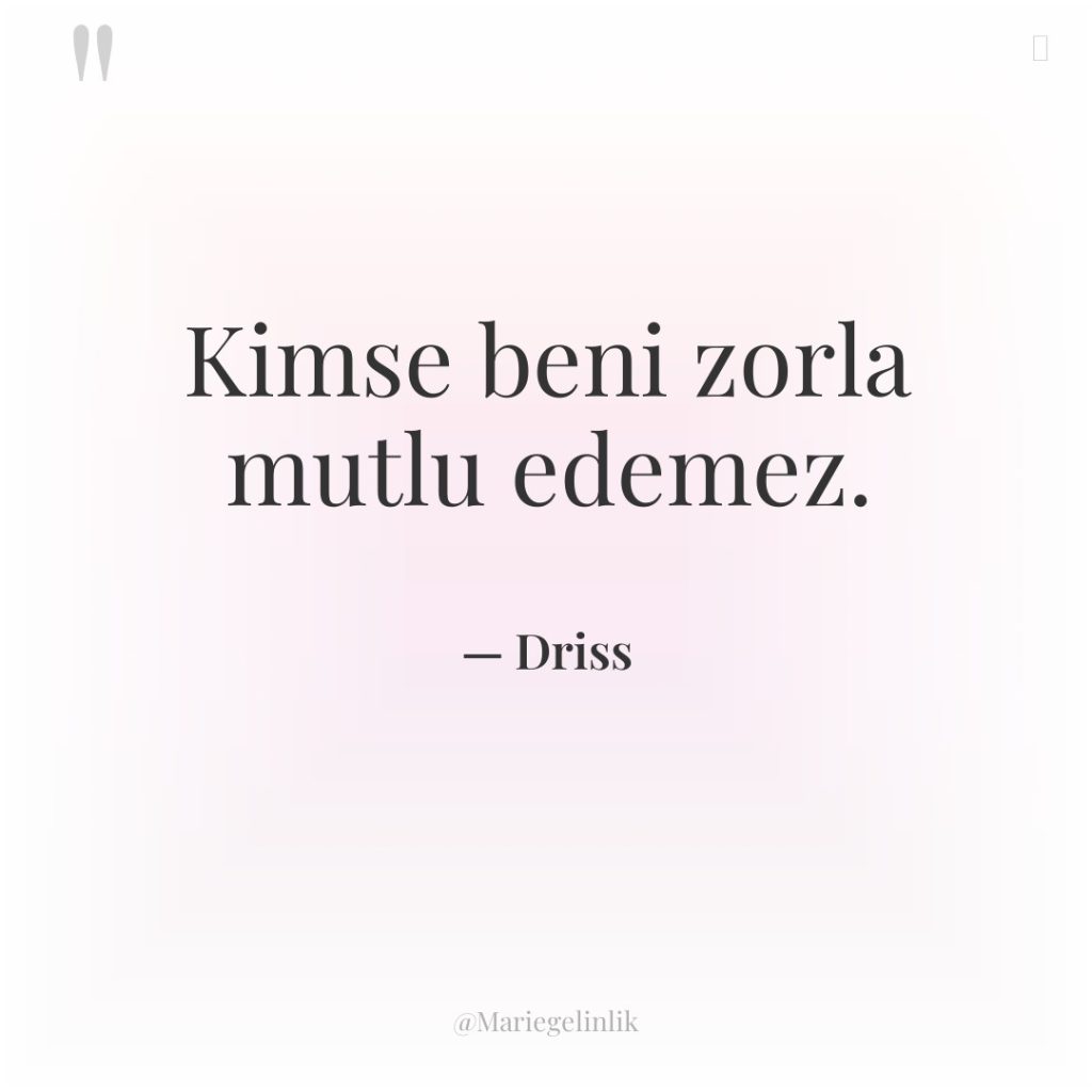 Kimse beni zorla mutlu edemez.