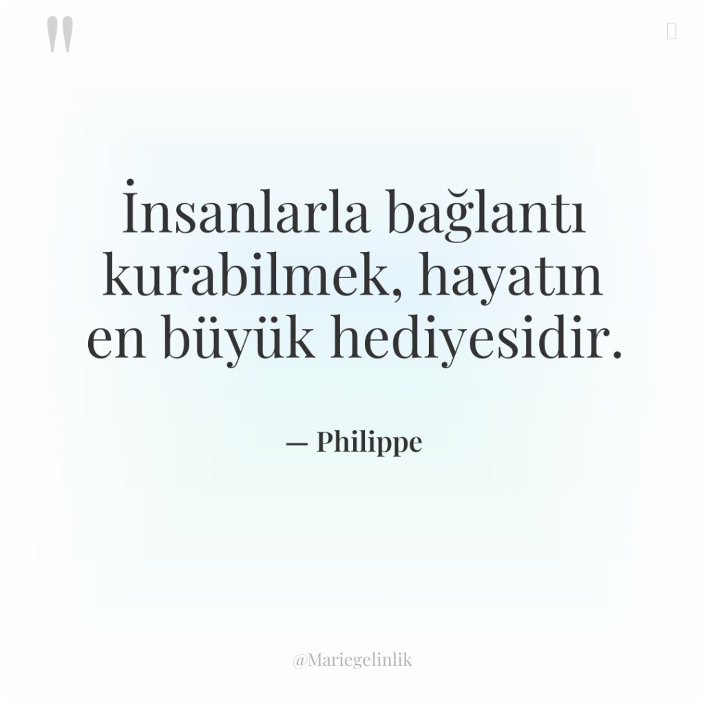 İnsanlarla bağlantı kurabilmek, hayatın en büyük hediyesidir.